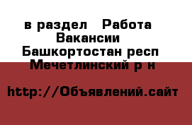  в раздел : Работа » Вакансии . Башкортостан респ.,Мечетлинский р-н